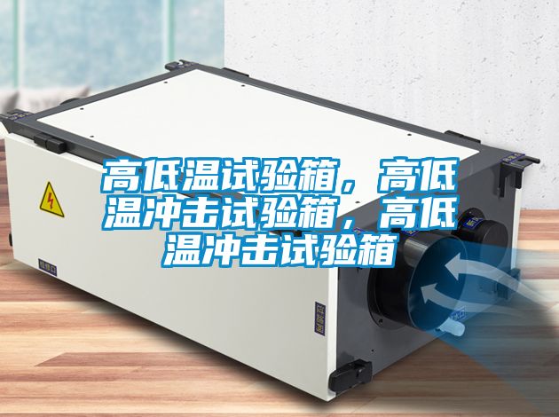 高低溫試驗箱，高低溫沖擊試驗箱，高低溫沖擊試驗箱
