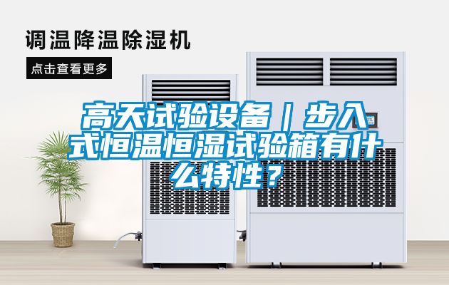 高天試驗(yàn)設(shè)備｜步入式恒溫恒濕試驗(yàn)箱有什么特性？